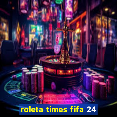 roleta times fifa 24